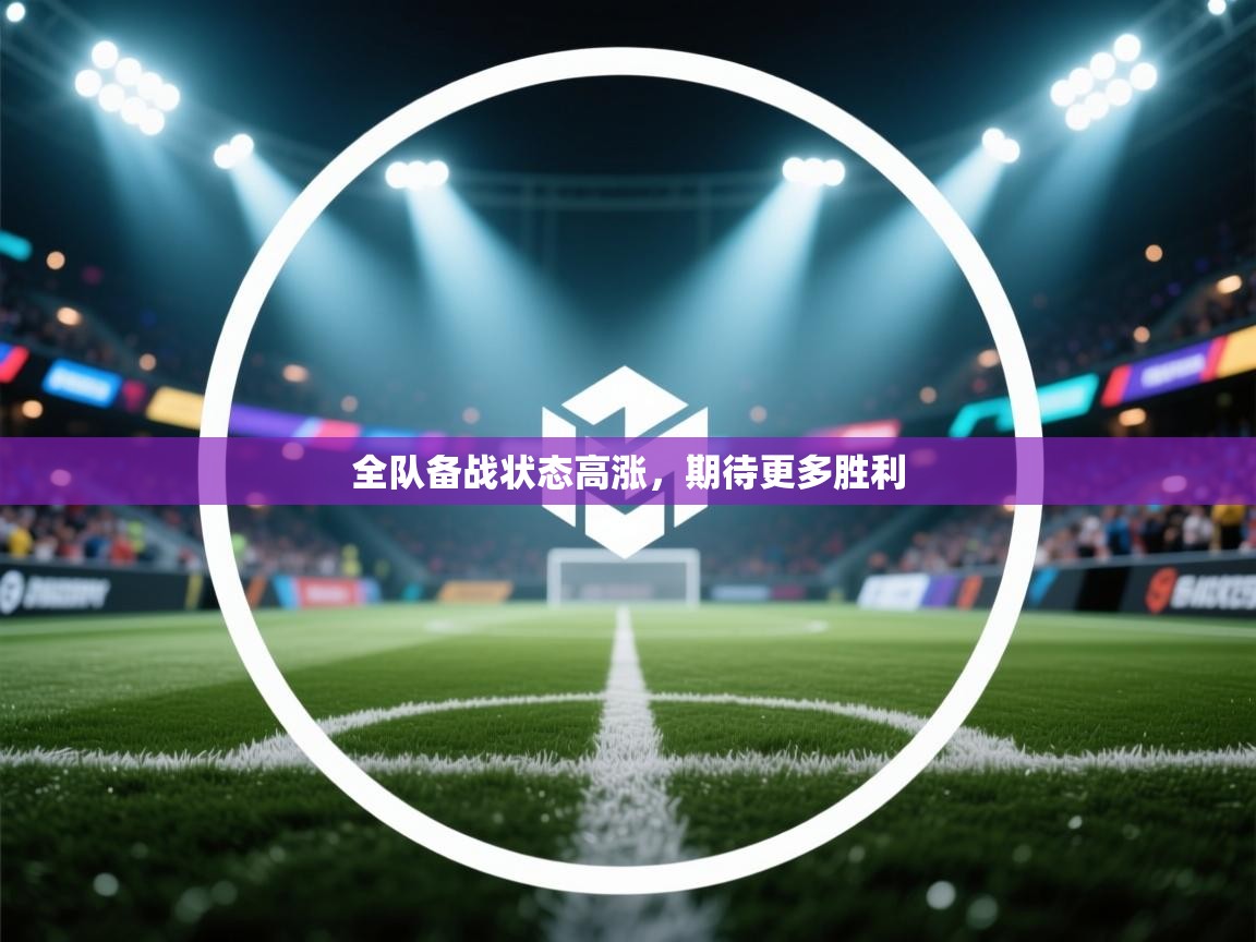 爱游戏-全队备战状态高涨，期待更多胜利