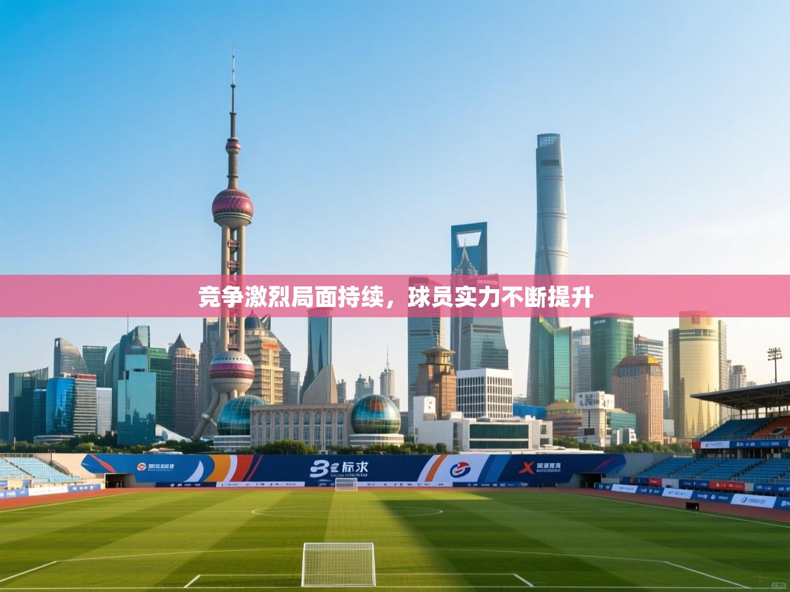 爱游戏娱乐-竞争激烈局面持续,球员实力不断提升 第2张