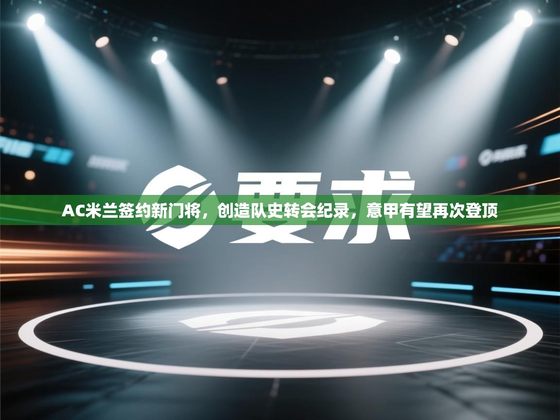 欢娱游戏平台-AC米兰签约新门将,创造队史转会纪录,意甲有望再次登顶 第2张