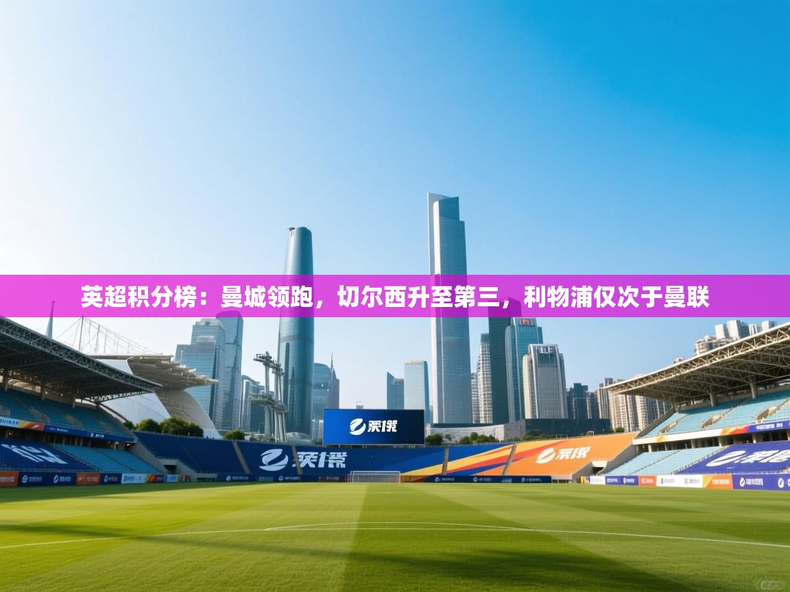 爱游戏ayx官网下载-英超积分榜：曼城领跑，切尔西升至第三，利物浦仅次于曼联