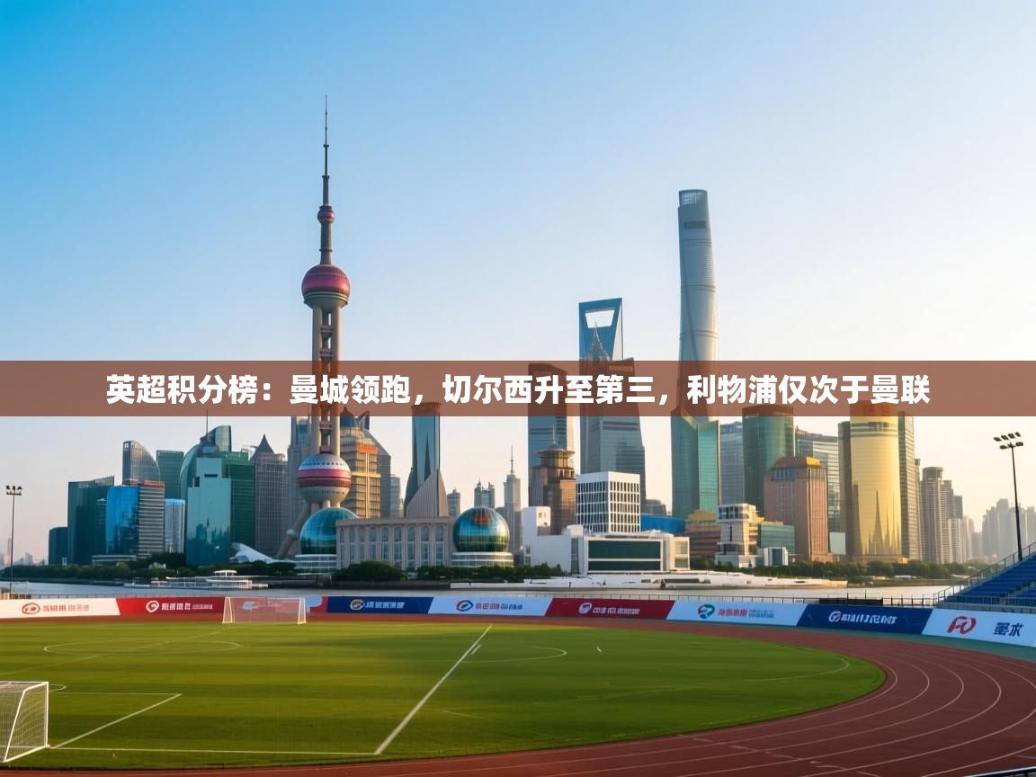 爱游戏ayx官网下载-英超积分榜:曼城领跑,切尔西升至第三,利物浦仅次于曼联 第2张