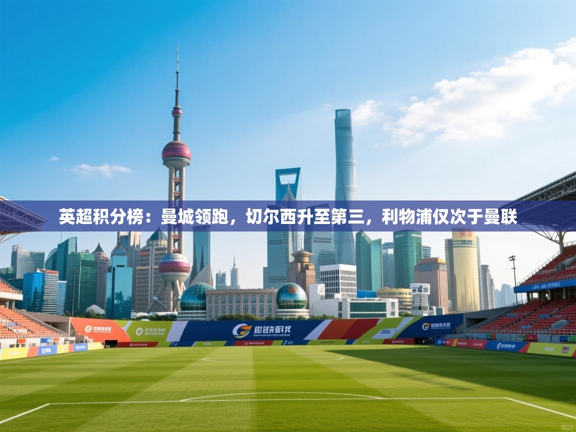 爱游戏ayx官网下载-英超积分榜:曼城领跑,切尔西升至第三,利物浦仅次于曼联 第3张