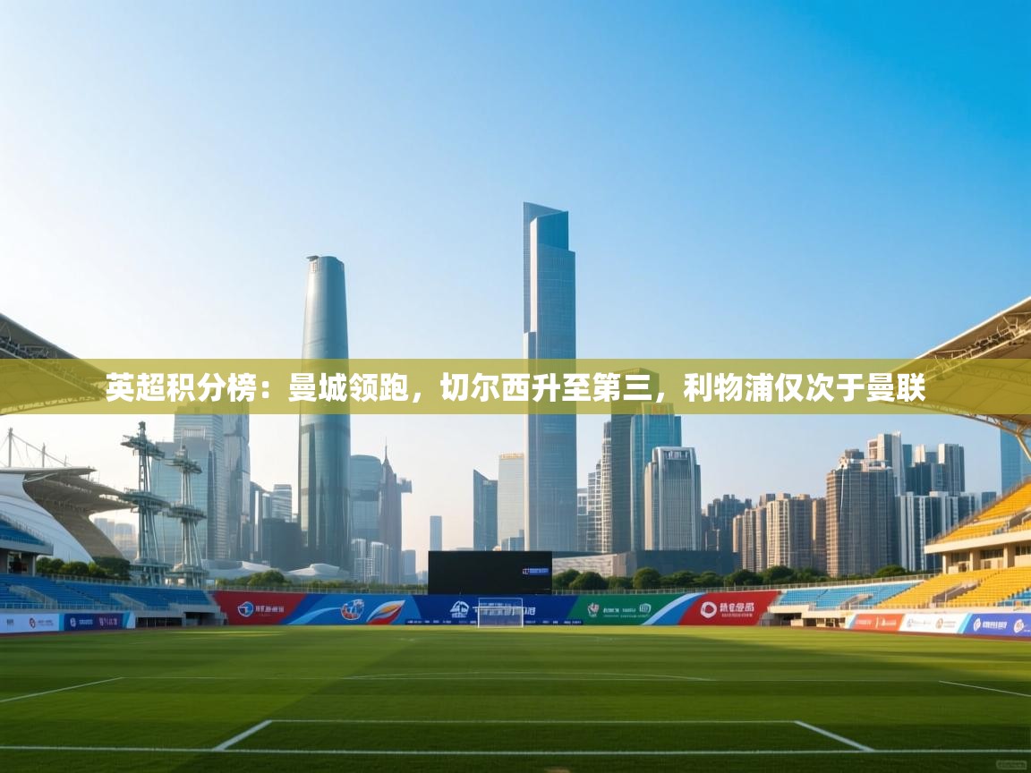 爱游戏ayx官网下载-英超积分榜:曼城领跑,切尔西升至第三,利物浦仅次于曼联 第4张