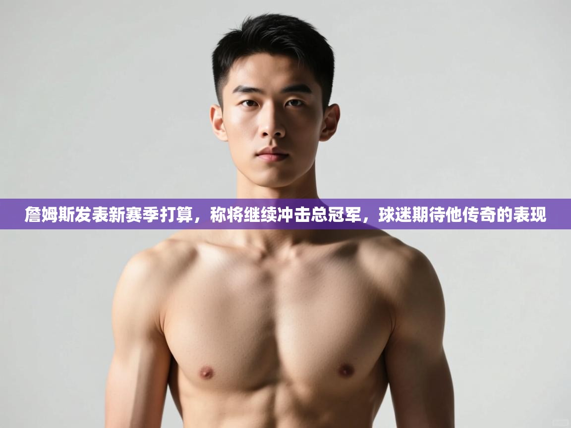 爱游戏厅下载-詹姆斯发表新赛季打算,称将继续冲击总冠军,球迷期待他传奇的表现 第2张