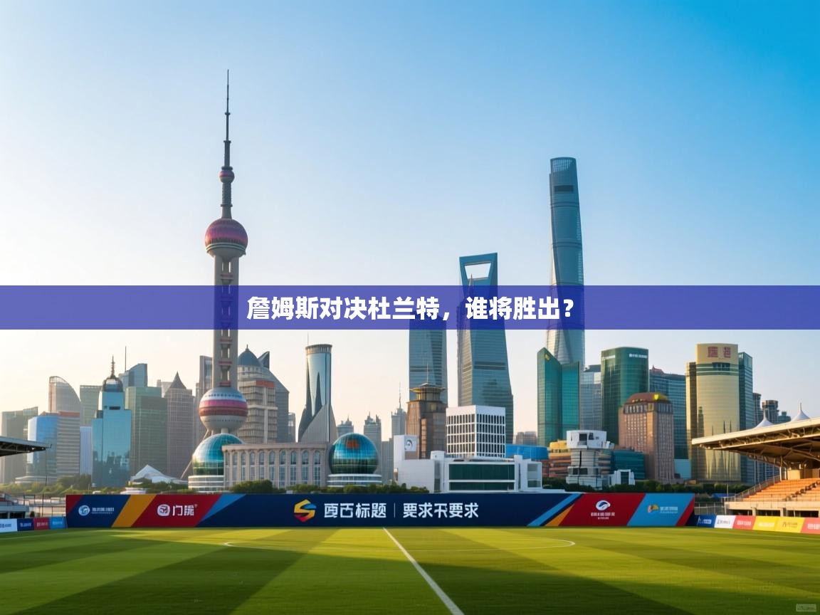 爱游戏平台-詹姆斯对决杜兰特，谁将胜出？