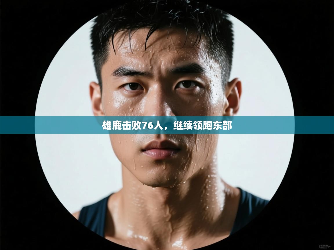 -雄鹿击败76人,继续领跑东部 第2张