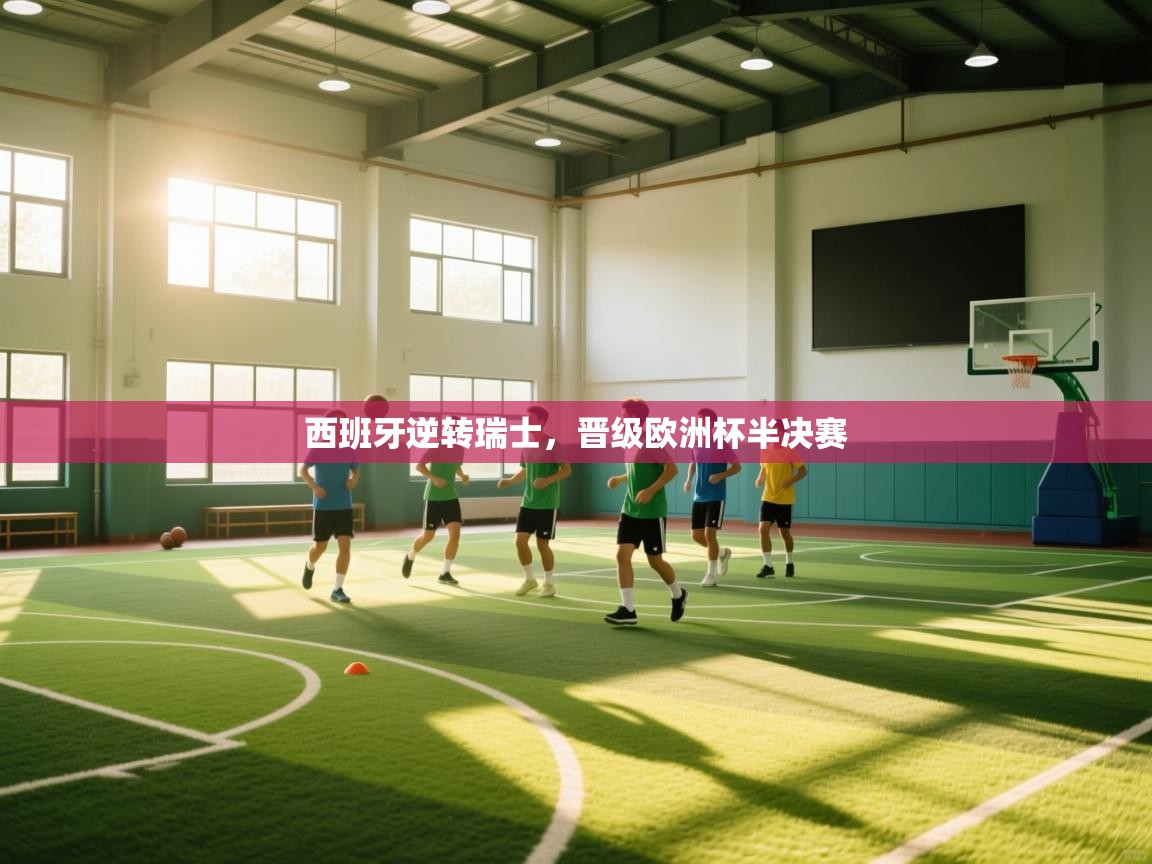 爱游戏体育下载-西班牙逆转瑞士,晋级欧洲杯半决赛 第2张