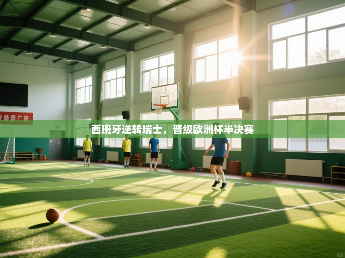 爱游戏体育下载-西班牙逆转瑞士,晋级欧洲杯半决赛 第3张