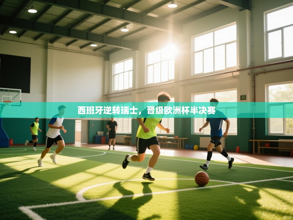 爱游戏体育下载-西班牙逆转瑞士,晋级欧洲杯半决赛 第4张