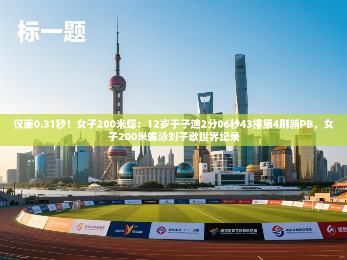 趣玩体育nba直播-仅差0.31秒!女子200米蝶:12岁于子迪2分06秒43排第4刷新PB,女子200米蝶泳刘子歌世界纪录 第2张
