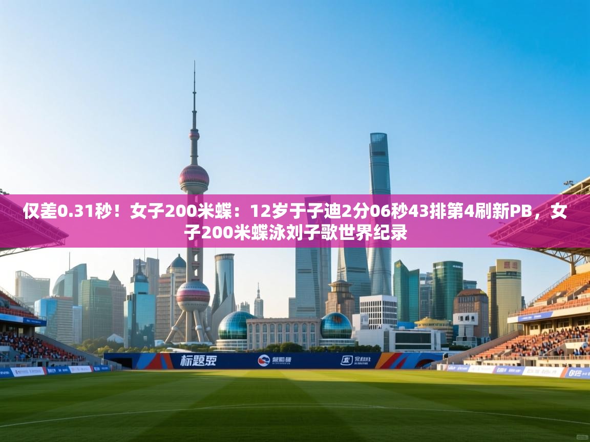 趣玩体育nba直播-仅差0.31秒!女子200米蝶:12岁于子迪2分06秒43排第4刷新PB,女子200米蝶泳刘子歌世界纪录 第4张