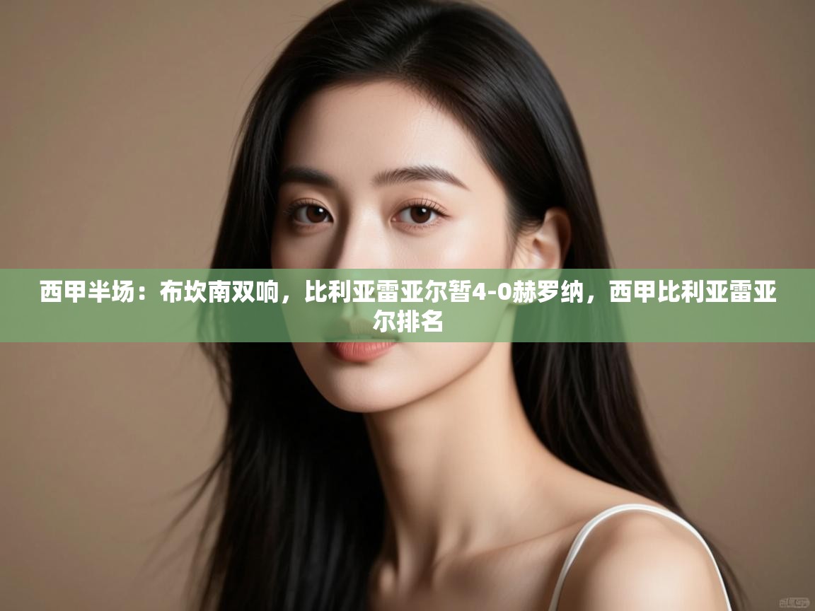 爱游戏官网-西甲半场:布坎南双响,比利亚雷亚尔暂4-0赫罗纳,西甲比利亚雷亚尔排名 第2张