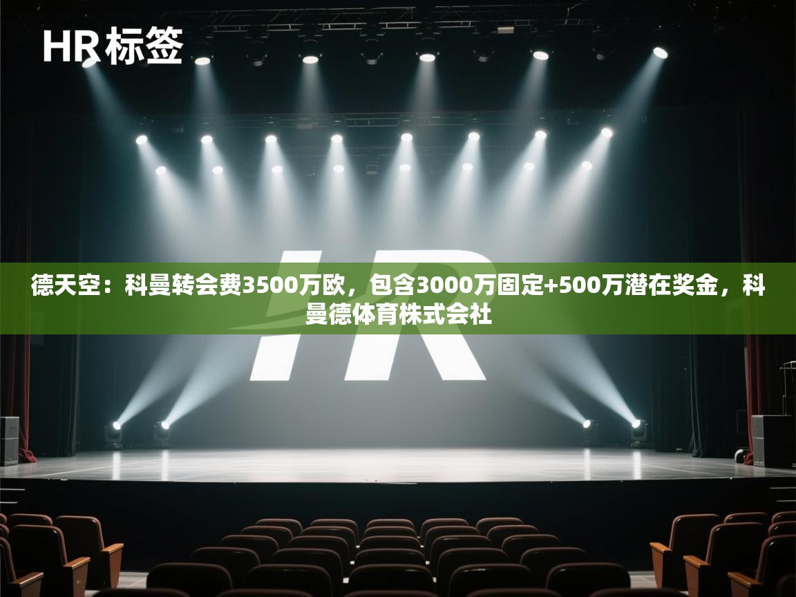 爱游体育直播app-德天空:科曼转会费3500万欧,包含3000万固定+500万潜在奖金,科曼德体育株式会社 第3张