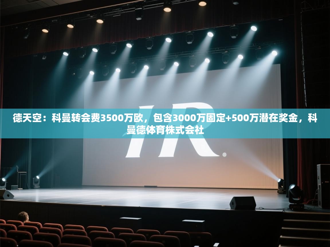 爱游体育直播app-德天空:科曼转会费3500万欧,包含3000万固定+500万潜在奖金,科曼德体育株式会社 第4张