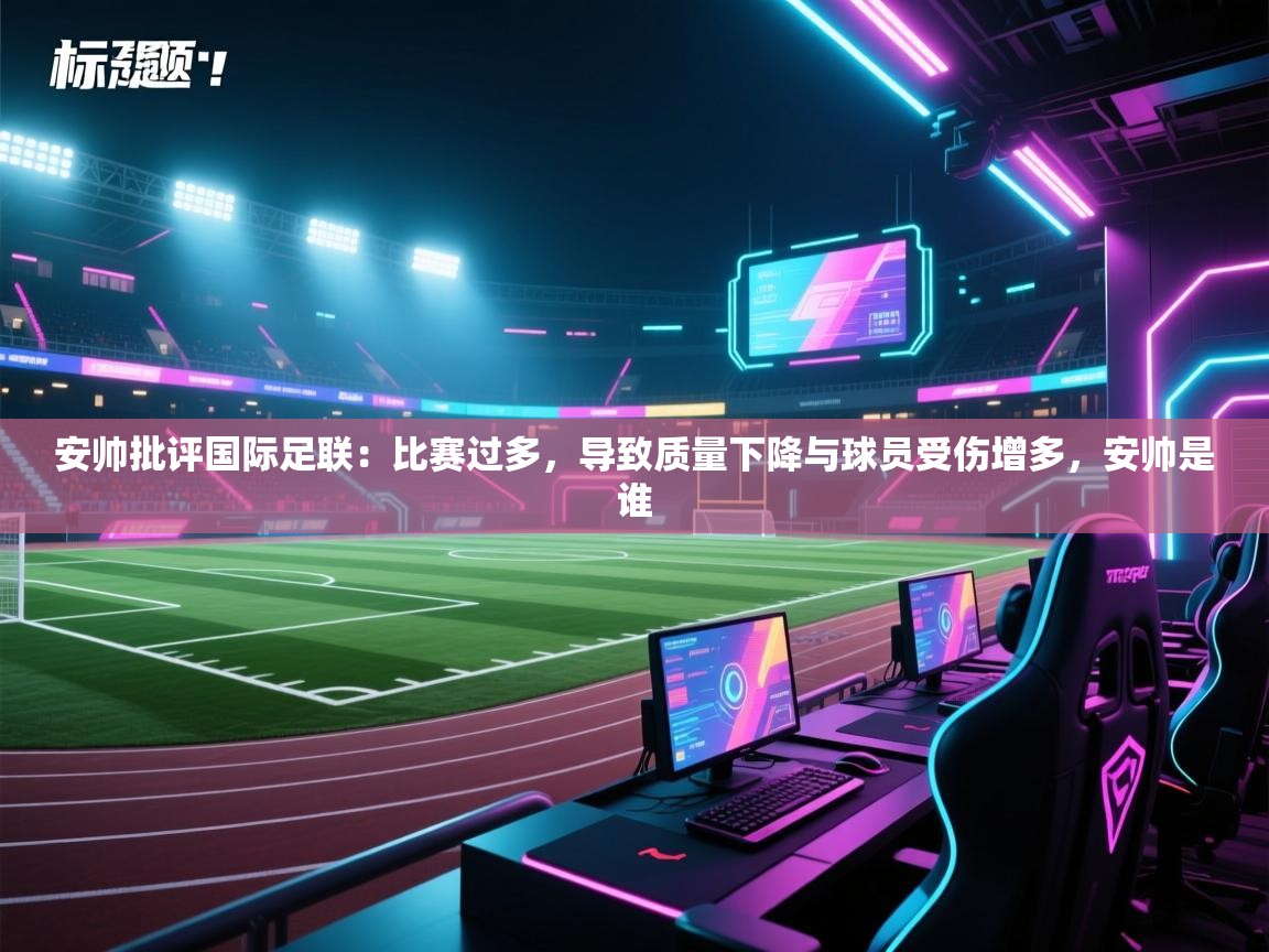爱体育游戏网站-安帅批评国际足联：比赛过多，导致质量下降与球员受伤增多，安帅是谁  第2张