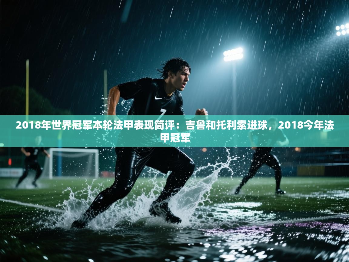 爱游戏体育娱乐-2018年世界冠军本轮法甲表现简评：吉鲁和托利索进球，2018今年法甲冠军  第1张