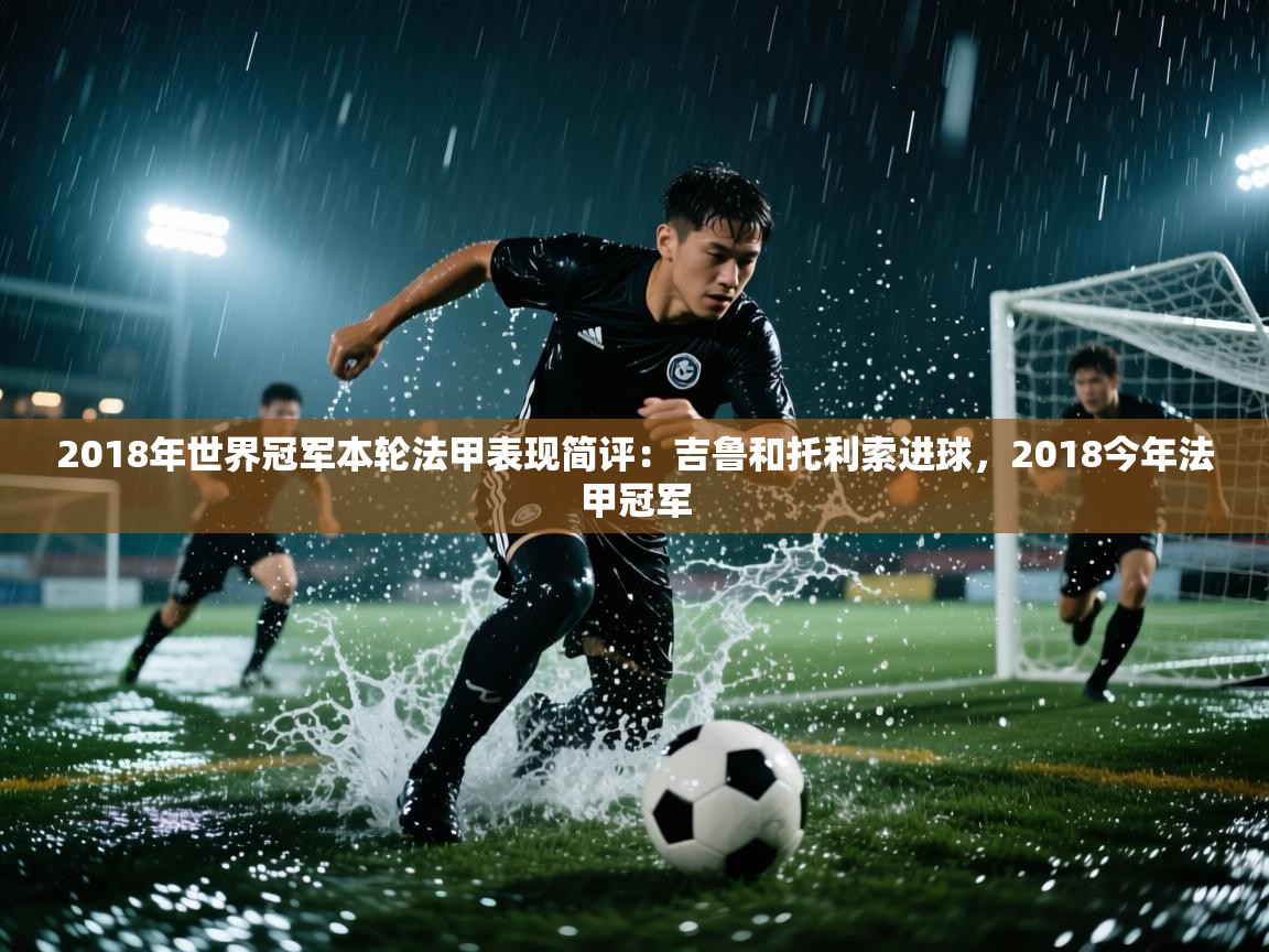 爱游戏体育娱乐-2018年世界冠军本轮法甲表现简评：吉鲁和托利索进球，2018今年法甲冠军  第2张