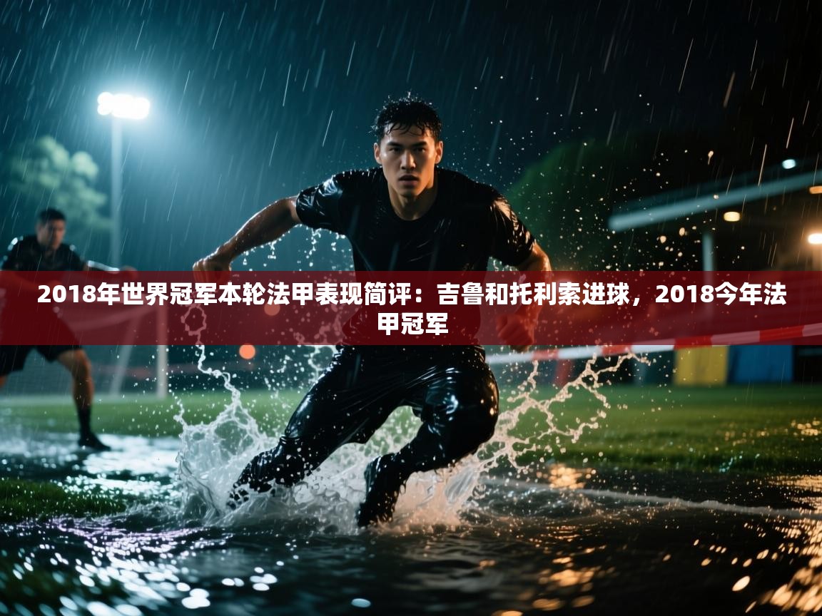 爱游戏体育娱乐-2018年世界冠军本轮法甲表现简评：吉鲁和托利索进球，2018今年法甲冠军  第3张