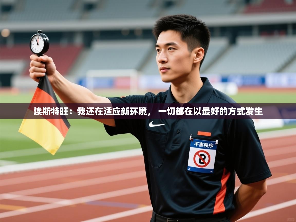 爱游戏平台官网入口-埃斯特旺:我还在适应新环境, 一切都在以最好的方式发生 第3张