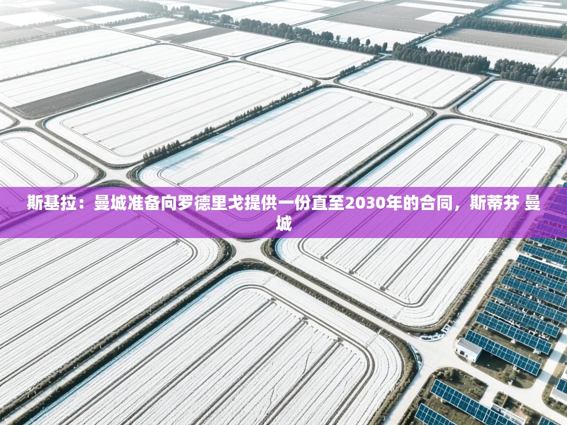 爱游戏影视-斯基拉:曼城准备向罗德里戈提供一份直至2030年的合同,斯蒂芬 曼城 第1张