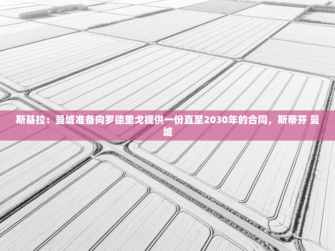 爱游戏影视-斯基拉:曼城准备向罗德里戈提供一份直至2030年的合同,斯蒂芬 曼城 第2张