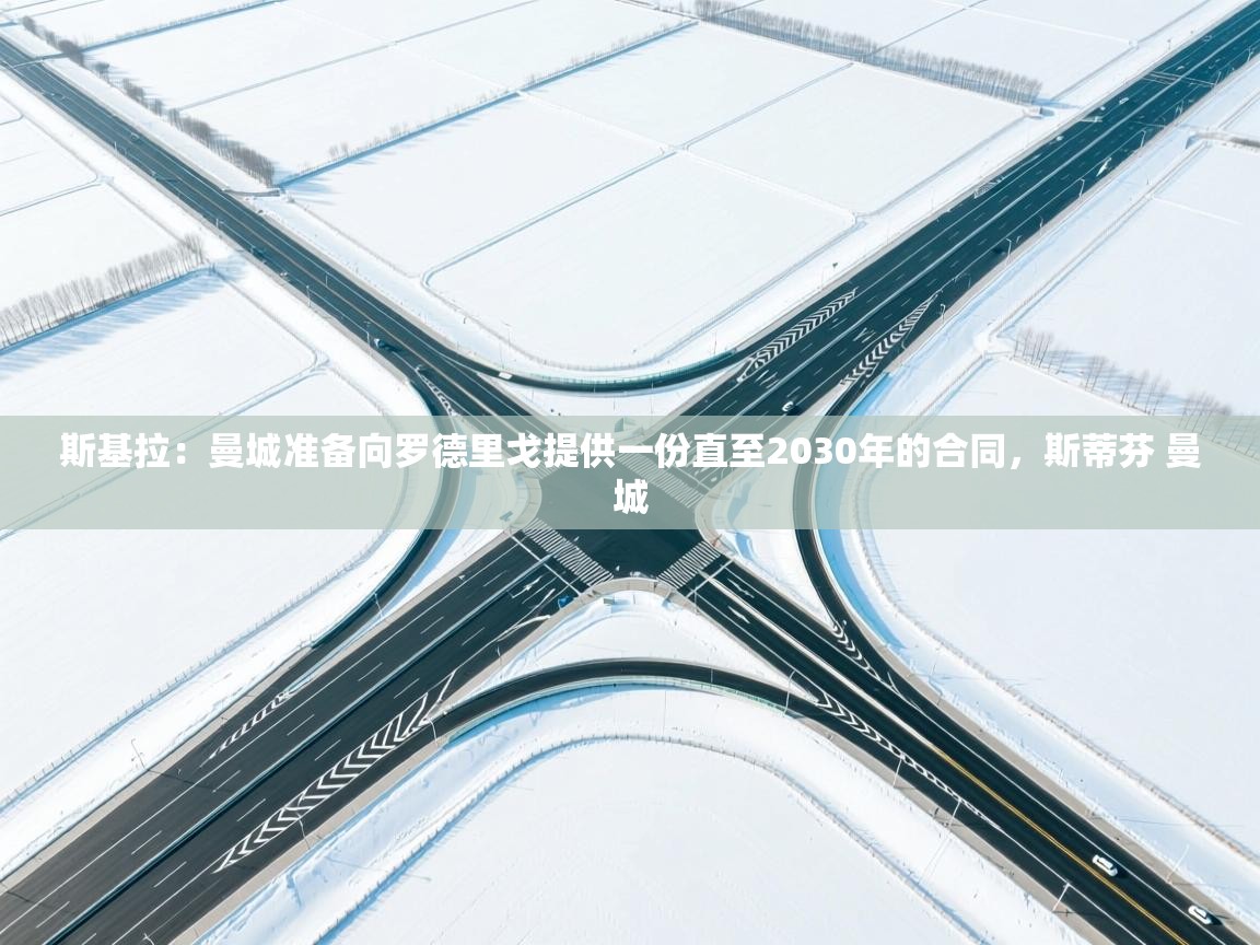 爱游戏影视-斯基拉:曼城准备向罗德里戈提供一份直至2030年的合同,斯蒂芬 曼城 第4张