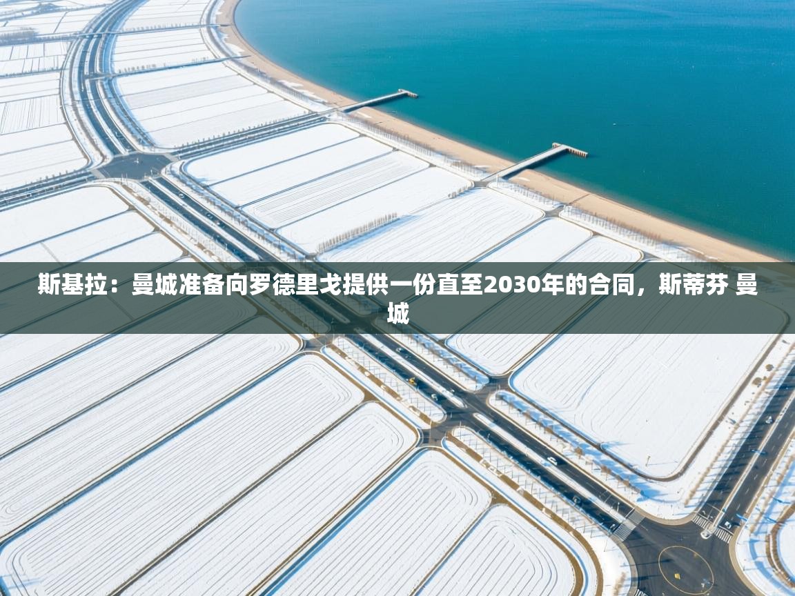 爱游戏影视-斯基拉:曼城准备向罗德里戈提供一份直至2030年的合同,斯蒂芬 曼城 第3张