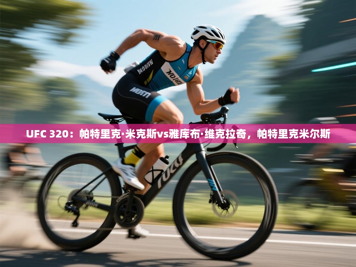 爱游戏体育娱乐-UFC 320:帕特里克·米克斯vs雅库布·维克拉奇,帕特里克米尔斯 第1张