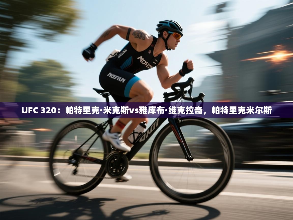 爱游戏体育娱乐-UFC 320:帕特里克·米克斯vs雅库布·维克拉奇,帕特里克米尔斯 第3张