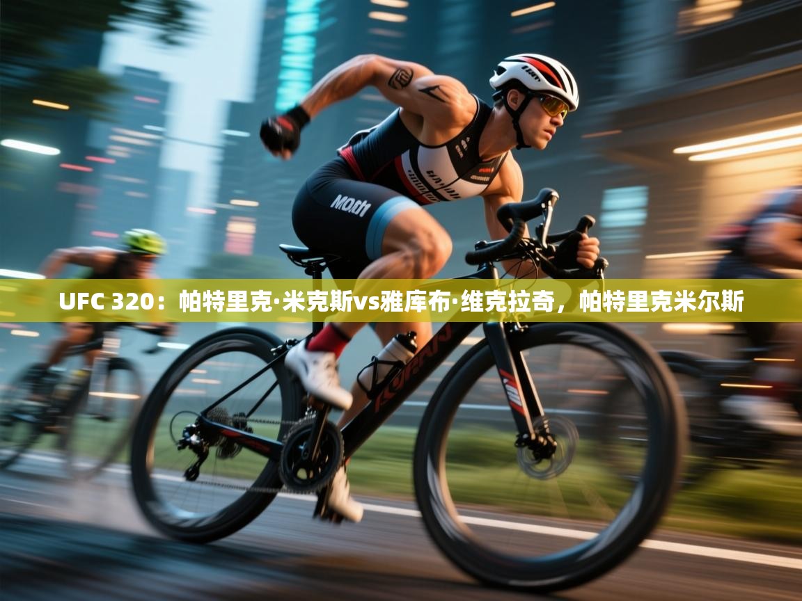 爱游戏体育娱乐-UFC 320:帕特里克·米克斯vs雅库布·维克拉奇,帕特里克米尔斯 第2张