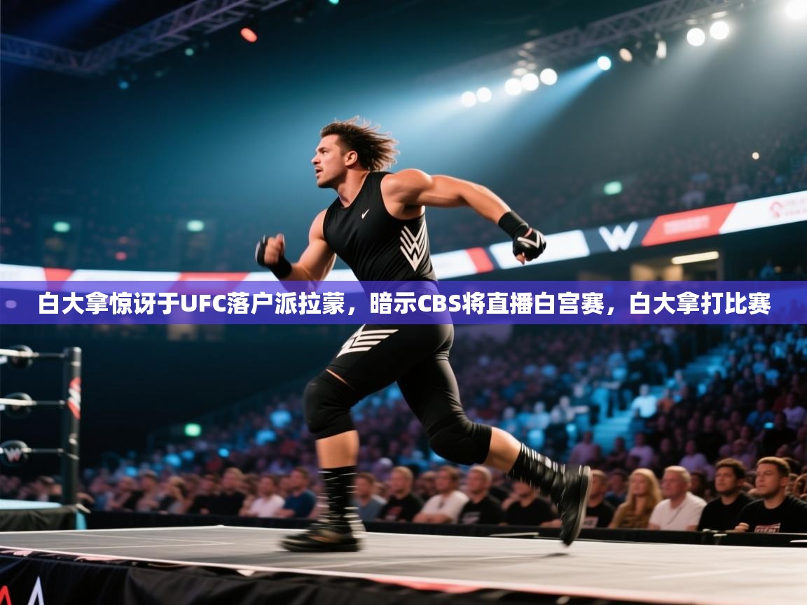 爱游戏在线官网-白大拿惊讶于UFC落户派拉蒙,暗示CBS将直播白宫赛,白大拿打比赛 第3张