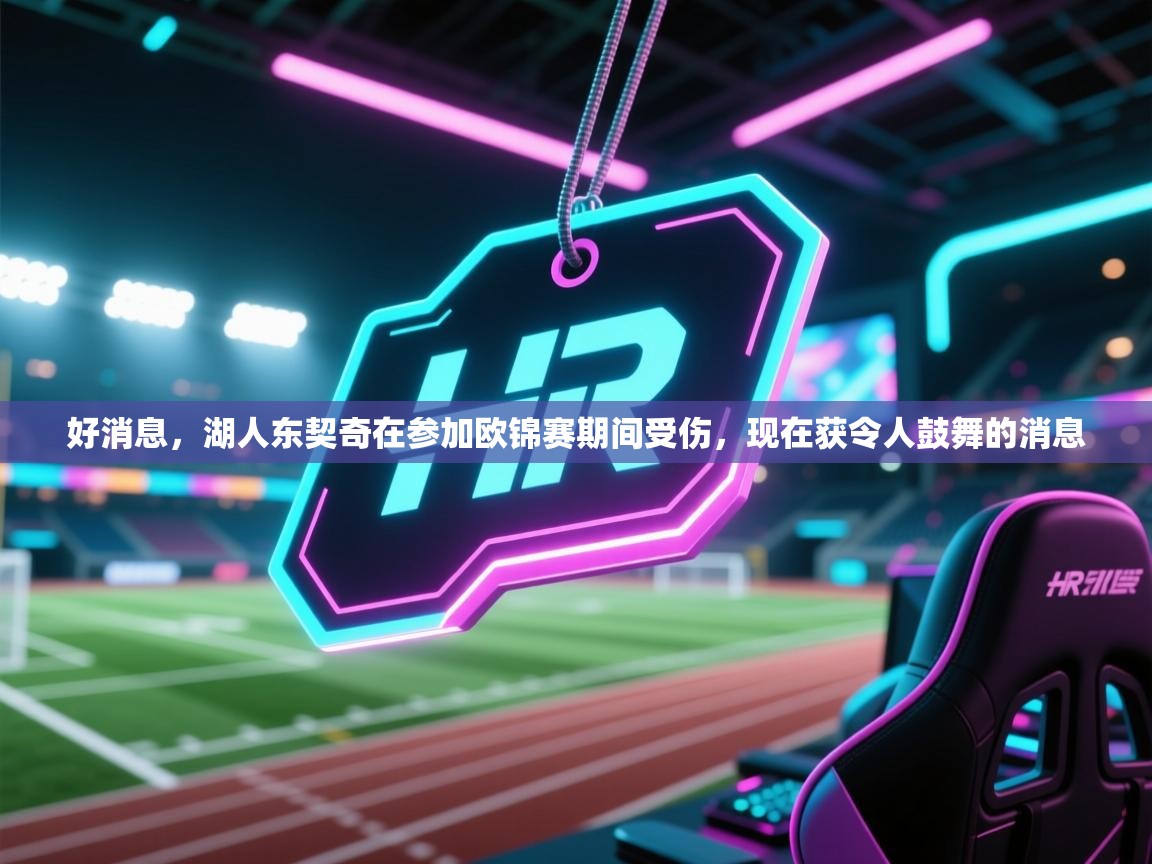 爱游戏体育官网-好消息，湖人东契奇在参加欧锦赛期间受伤，现在获令人鼓舞的消息  第3张