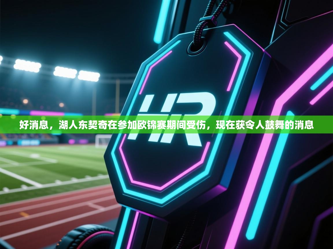 爱游戏体育官网-好消息，湖人东契奇在参加欧锦赛期间受伤，现在获令人鼓舞的消息  第4张