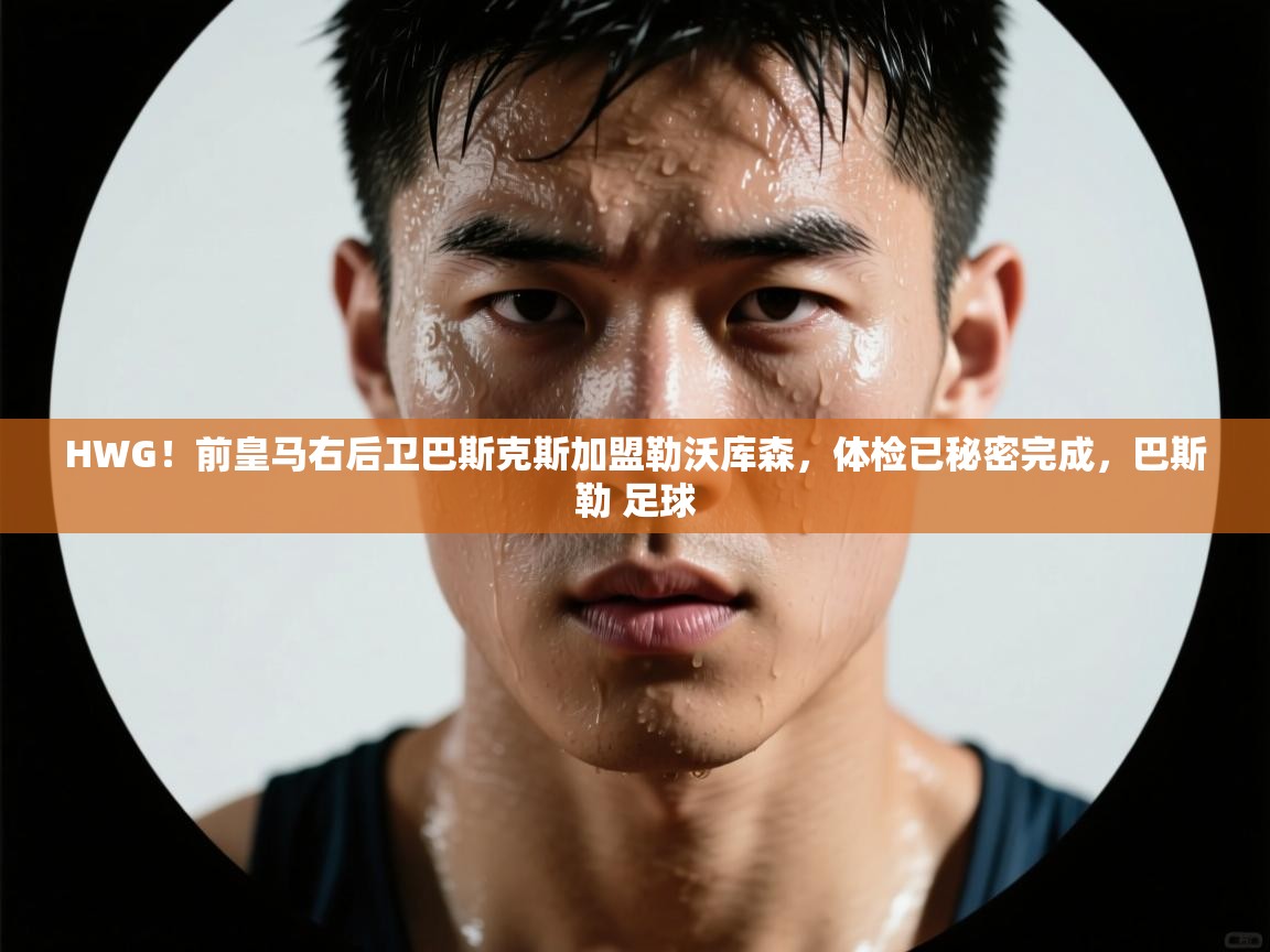 爱游戏娱乐登录-HWG！前皇马右后卫巴斯克斯加盟勒沃库森，体检已秘密完成，巴斯勒 足球  第1张