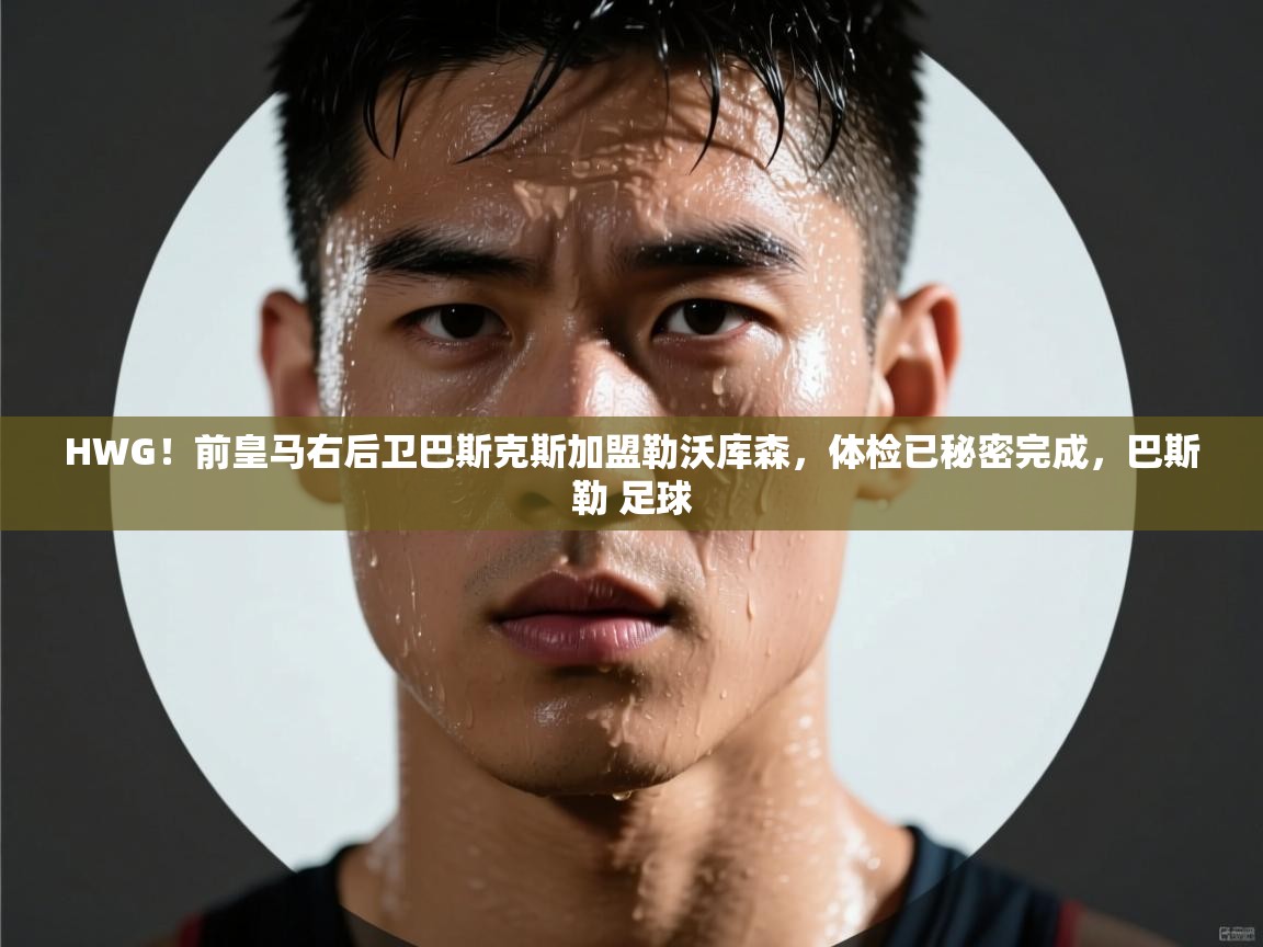 爱游戏娱乐登录-HWG！前皇马右后卫巴斯克斯加盟勒沃库森，体检已秘密完成，巴斯勒 足球  第2张