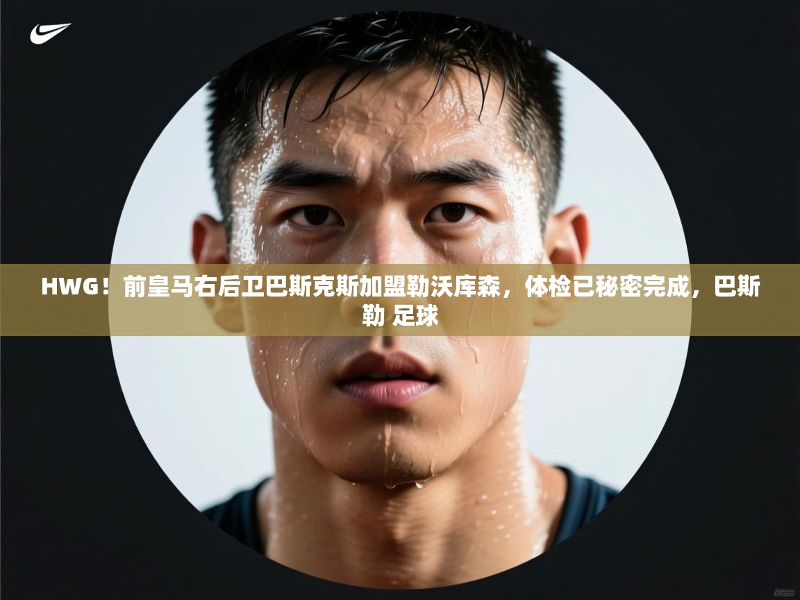 爱游戏娱乐登录-HWG！前皇马右后卫巴斯克斯加盟勒沃库森，体检已秘密完成，巴斯勒 足球  第3张