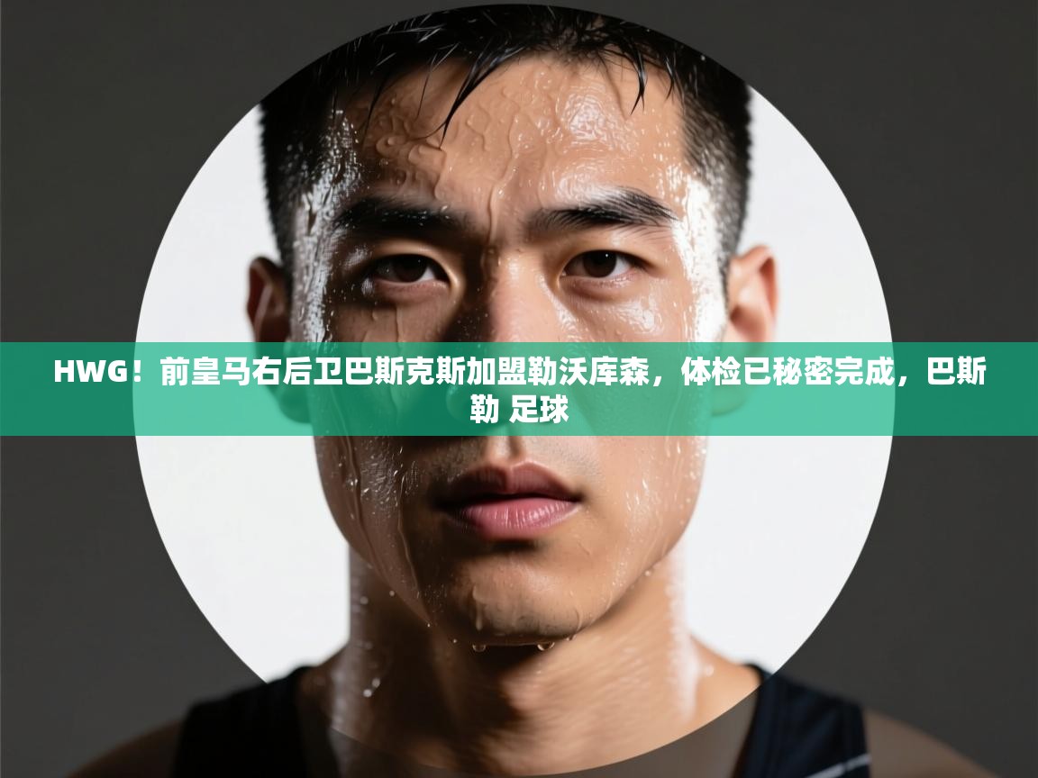 爱游戏娱乐登录-HWG！前皇马右后卫巴斯克斯加盟勒沃库森，体检已秘密完成，巴斯勒 足球  第4张