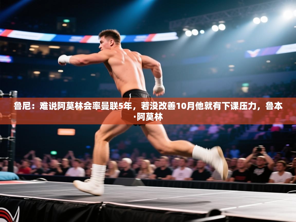 爱游戏体育直播-鲁尼：难说阿莫林会率曼联5年，若没改善10月他就有下课压力，鲁本·阿莫林  第4张