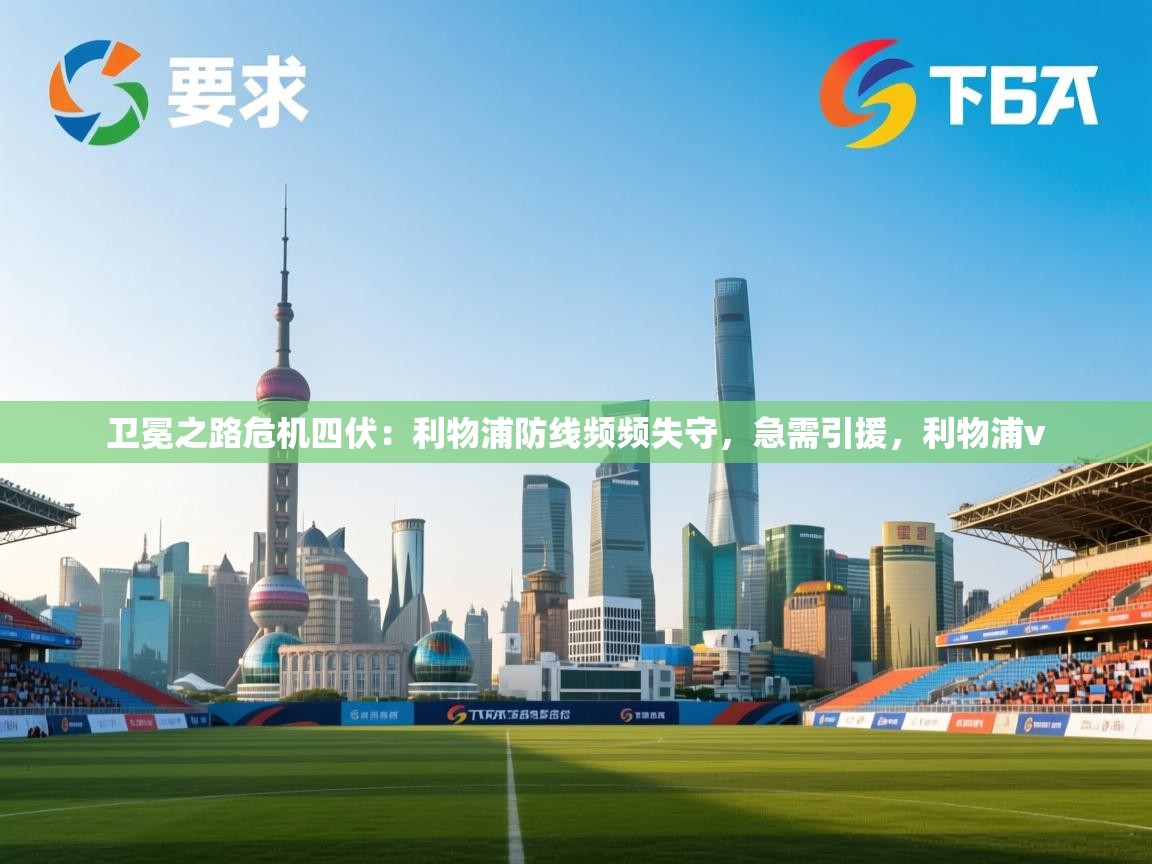 爱游戏娱乐体育官方入口-卫冕之路危机四伏：利物浦防线频频失守，急需引援，利物浦v  第1张