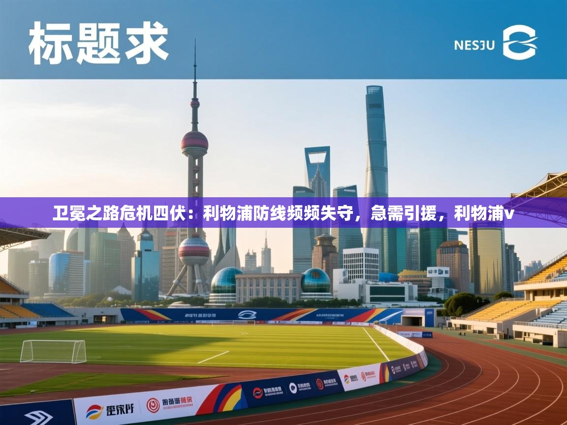 爱游戏娱乐体育官方入口-卫冕之路危机四伏：利物浦防线频频失守，急需引援，利物浦v  第3张