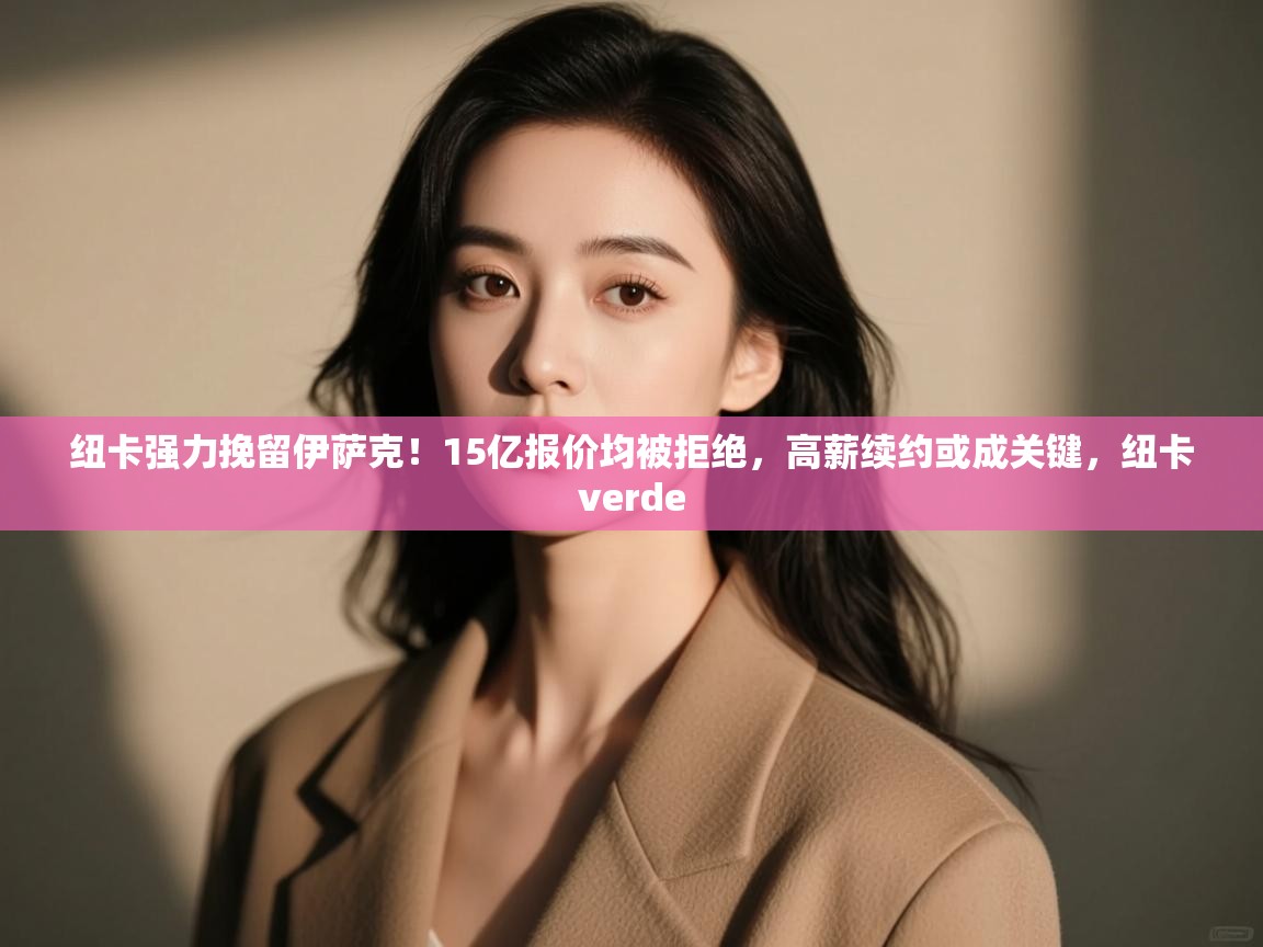 爱游戏体育下载-纽卡强力挽留伊萨克！15亿报价均被拒绝，高薪续约或成关键，纽卡verde  第1张