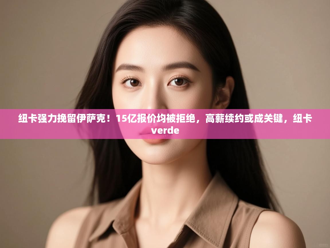 爱游戏体育下载-纽卡强力挽留伊萨克！15亿报价均被拒绝，高薪续约或成关键，纽卡verde  第4张