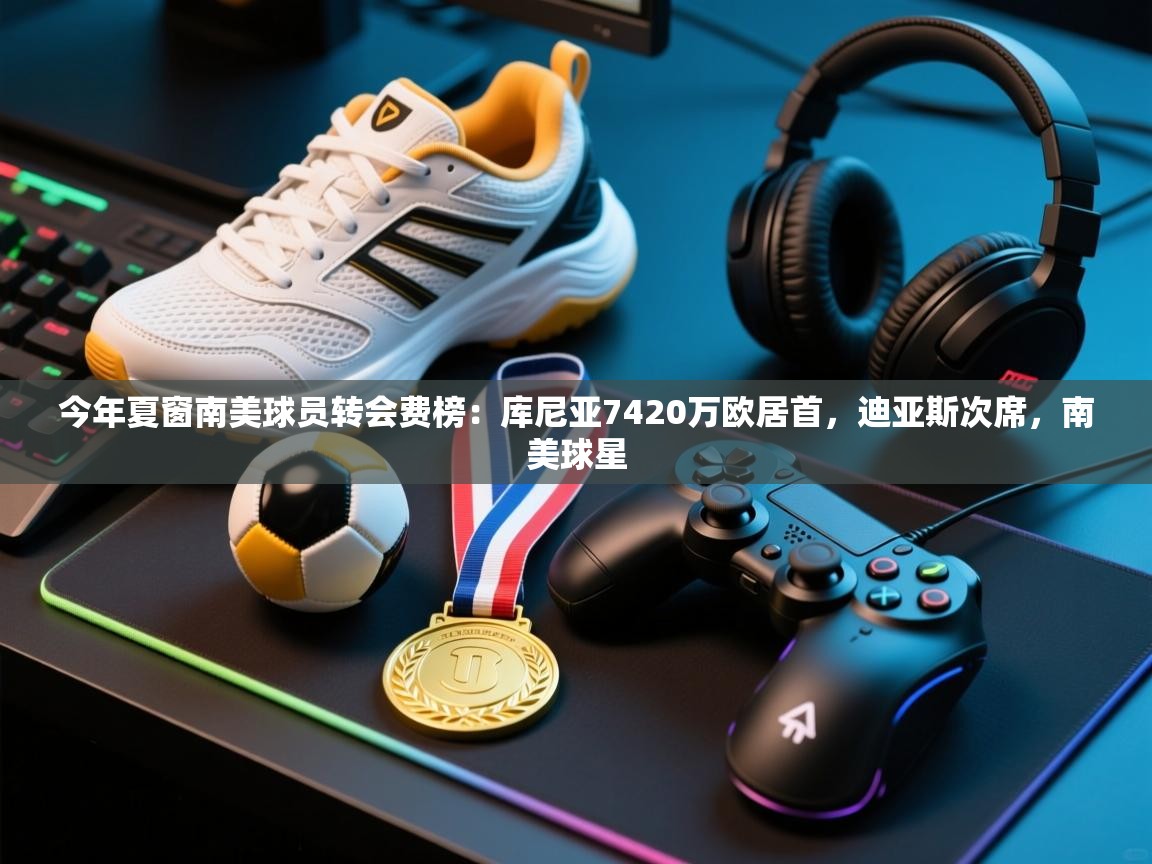 爱游戏娱乐平台-今年夏窗南美球员转会费榜:库尼亚7420万欧居首,迪亚斯次席,南美球星 第3张