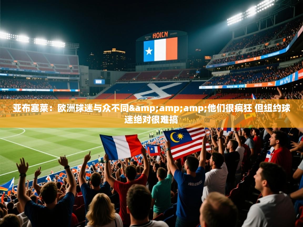 爱游戏体育官网-亚布塞莱：欧洲球迷与众不同&他们很疯狂 但纽约球迷绝对很难搞  第1张