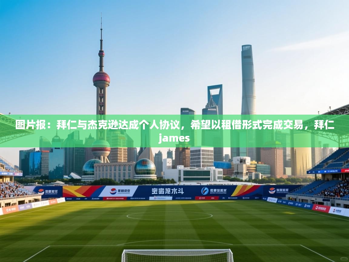 爱游戏直播-图片报:拜仁与杰克逊达成个人协议,希望以租借形式完成交易,拜仁james 第1张