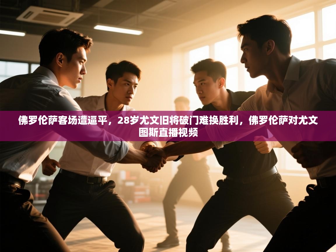 爱游戏体育下载-佛罗伦萨客场遭逼平，28岁尤文旧将破门难换胜利，佛罗伦萨对尤文图斯直播视频  第3张