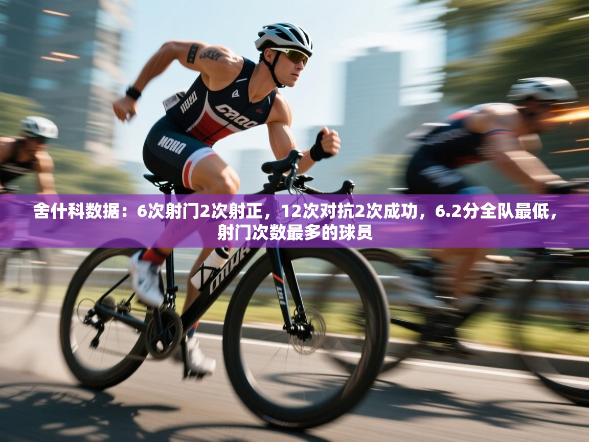 爱游戏体育在线登录-舍什科数据：6次射门2次射正，12次对抗2次成功，6.2分全队最低，射门次数最多的球员  第4张