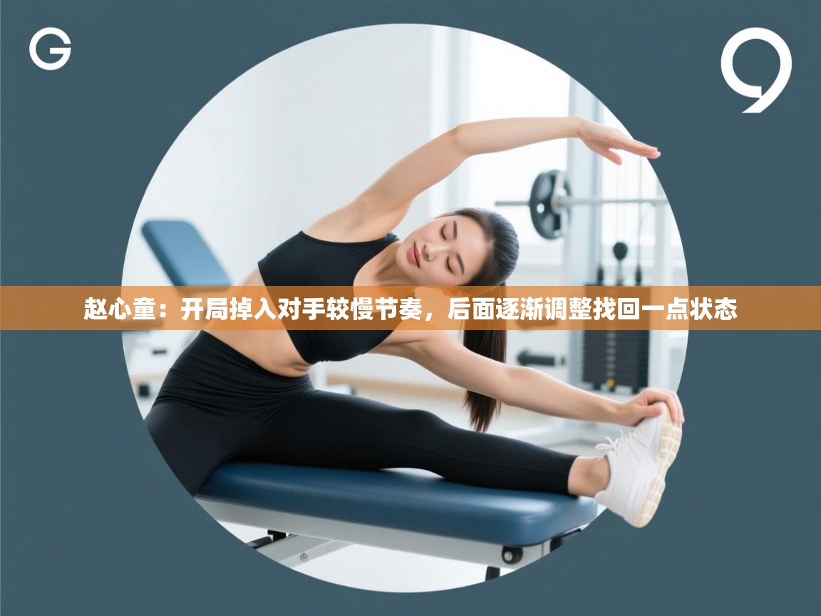 爱游体育直播-赵心童：开局掉入对手较慢节奏，后面逐渐调整找回一点状态