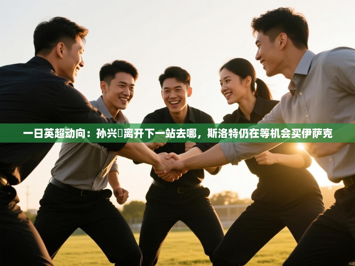 爱游戏直播-一日英超动向:孙兴慜离开下一站去哪,斯洛特仍在等机会买伊萨克 第1张