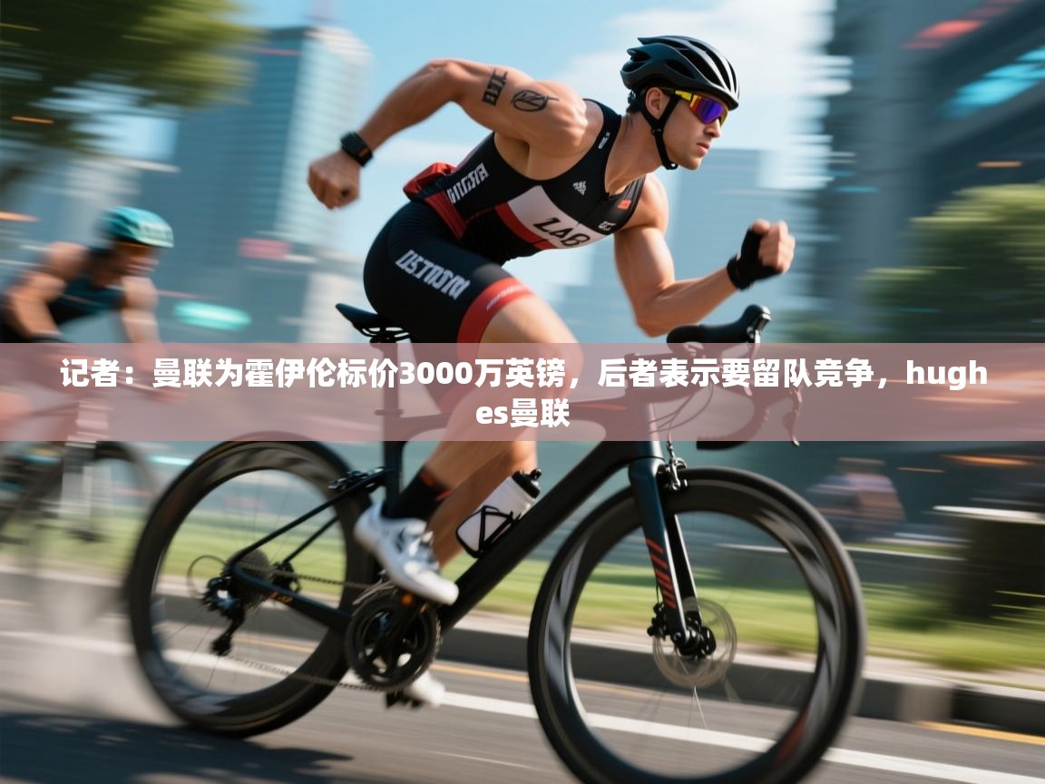 爱游戏体育入口app-记者:曼联为霍伊伦标价3000万英镑,后者表示要留队竞争,hughes曼联 第3张